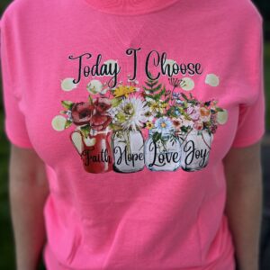 Pink cotton t-shirt with script lettering: "Today I Choose Faith, Hope, Love, Joy" with floral background. Available sizes: S-L Women's Cut